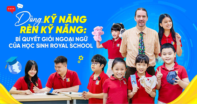 Dùng kỹ năng rèn kỹ năng: Bí quyết giỏi ngoại ngữ của học sinh Royal School
